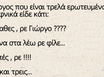 Ο Γιώργος που είναι τρελά ερωτευμένος και ξαφνικά είδε κάτι