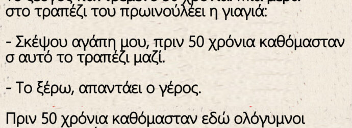 Το ζεύγος παντρεμένο 50 χρόνια. Μια μέρα στο τραπέζι του πρωινού λέει η γιαγιά