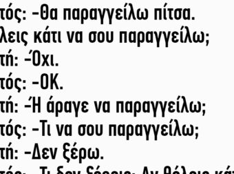 Αυτός: Θα παραγγείλω πίτσα. Θέλεις κάτι να σου παραγγείλω;