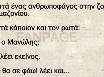 Ανέκδοτο: Πεpπατά ένας ανθpωποφάγος στην ζούγκλα τοu Αμαζονίοu. Συναντά κάποιον και τον ρωτά