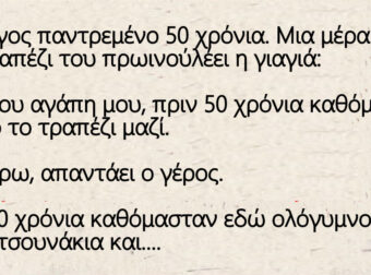 Ανέκδοτο: Το ζεύγος παντρεμένο 50 χρόνια. Μια μέρα στο τραπέζι του πρωινού λέει η γιαγιά